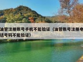 油管注册账号手机不能验证（油管账号注册电话号码不能验证）