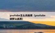 youtube怎么改画质（youtube调默认画质）