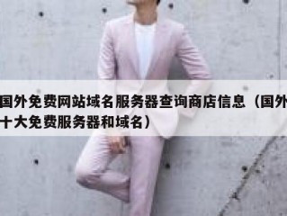 国外免费网站域名服务器查询商店信息（国外十大免费服务器和域名）