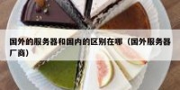 国外的服务器和国内的区别在哪（国外服务器厂商）