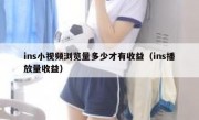 ins小视频浏览量多少才有收益（ins播放量收益）