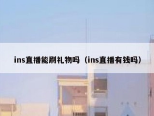 ins直播能刷礼物吗（ins直播有钱吗）