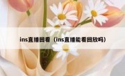ins直播回看（ins直播能看回放吗）