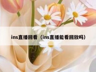 ins直播回看（ins直播能看回放吗）