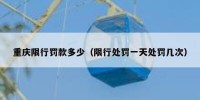 重庆限行罚款多少（限行处罚一天处罚几次）