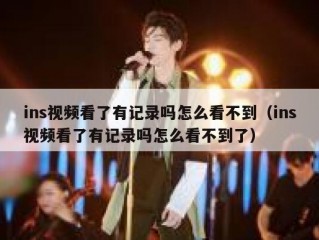 ins视频看了有记录吗怎么看不到（ins视频看了有记录吗怎么看不到了）