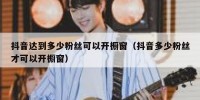 抖音达到多少粉丝可以开橱窗（抖音多少粉丝才可以开橱窗）