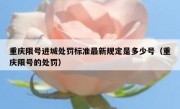 重庆限号进城处罚标准最新规定是多少号（重庆限号的处罚）