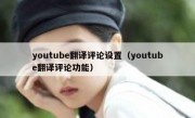 youtube翻译评论设置（youtube翻译评论功能）