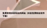 免费获得抖音粉丝的网站（抖音免费粉丝软件下载）