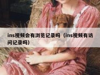 ins视频会有浏览记录吗（ins视频有访问记录吗）