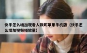 快手怎么增加观看人数呢苹果手机版（快手怎么增加视频播放量）