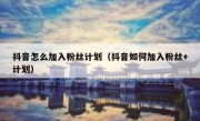 抖音怎么加入粉丝计划（抖音如何加入粉丝+计划）