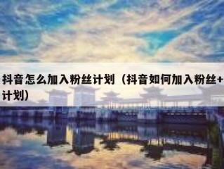 抖音怎么加入粉丝计划（抖音如何加入粉丝+计划）