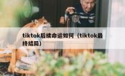 tiktok后续命运如何（tiktok最终结局）