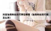 抖音加我粉丝团灯牌在哪里（加我粉丝团灯牌怎么弄）