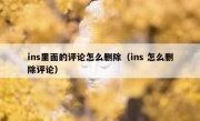 ins里面的评论怎么删除（ins 怎么删除评论）