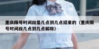 重庆限号时间段是几点到几点结束的（重庆限号时间段几点到几点解除）