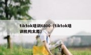tiktok培训6800（tiktok培训机构太原）