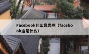 Facebook什么意思啊（facebook这是什么）