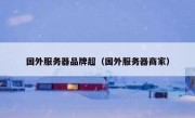 国外服务器品牌超（国外服务器商家）