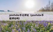 youtube不让评论（youtube不能评论吗）