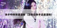 快手咋样快速涨粉（怎样在快手迅速涨粉）