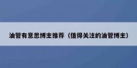 油管有意思博主推荐（值得关注的油管博主）