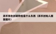 派币钱包创建教程是什么东西（派币创始人图案图片）