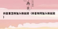 抖音里怎样加入粉丝团（抖音如何加入粉丝团）