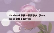 facebook审核一般要多久（facebook审核多长时间）