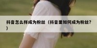 抖音怎么样成为粉丝（抖音里如何成为粉丝?）