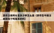 派币注册网址是多少啊怎么查（派币在中国注册商标了吗是真的吗）