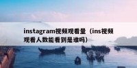 instagram视频观看量（ins视频观看人数能看到是谁吗）