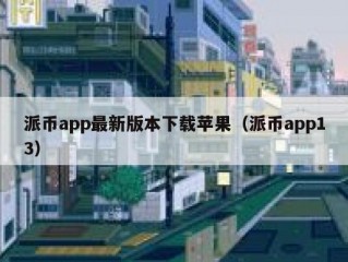 派币app最新版本下载苹果（派币app13）