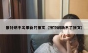 推特刷不出来新的推文（推特刷新不了推文）