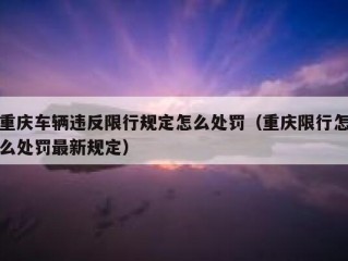 重庆车辆违反限行规定怎么处罚（重庆限行怎么处罚最新规定）
