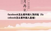 facebook怎么看外国人发的贴（facebook怎么看外国人直播）