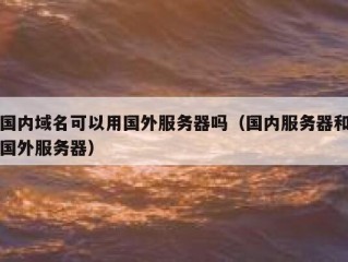 国内域名可以用国外服务器吗（国内服务器和国外服务器）