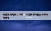 微信视频号粉丝等级（微信视频号粉丝等级如何清零）