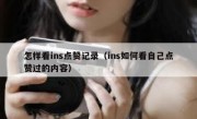 怎样看ins点赞记录（ins如何看自己点赞过的内容）