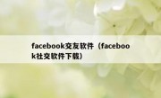 facebook交友软件（facebook社交软件下载）