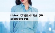 tiktok10万播放才1美金（tiktok播放量多少钱）
