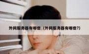 外网服务器有哪些（外网服务器有哪些?）