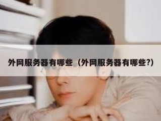 外网服务器有哪些（外网服务器有哪些?）