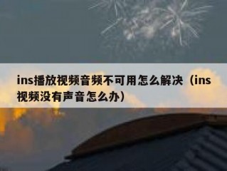 ins播放视频音频不可用怎么解决（ins视频没有声音怎么办）