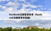 facebook注册登录安卓（facebook注册登录手机版）