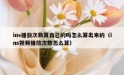 ins播放次数算自己的吗怎么算出来的（ins视频播放次数怎么算）