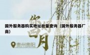 国外服务器购买地址批量查询（国外服务器厂商）