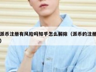 派币注册有风险吗知乎怎么解除（派币的注册）